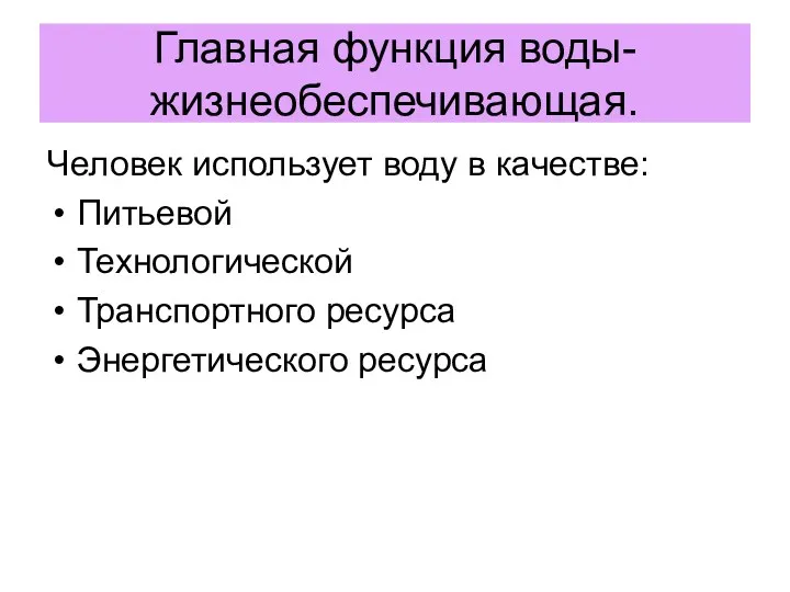 Главная функция воды- жизнеобеспечивающая. Человек использует воду в качестве: Питьевой Технологической Транспортного ресурса Энергетического ресурса