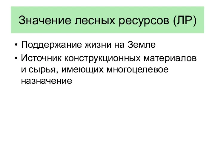 Значение лесных ресурсов (ЛР) Поддержание жизни на Земле Источник конструкционных материалов и сырья, имеющих многоцелевое назначение