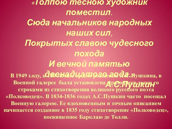 В 1949 г.оду, к 150-летию со дня рождения А.С.Пушкина, в Военной галерее была