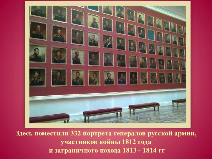 Здесь поместили 332 портрета генералов русской армии, участников войны 1812 года и заграничного