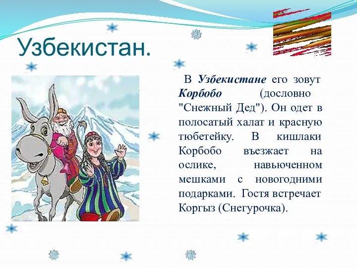 Узбекистан. В Узбекистане его зовут Корбобо (дословно "Снежный Дед"). Он одет в полосатый