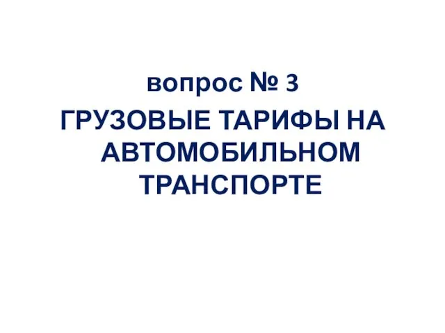 вопрос № 3 ГРУЗОВЫЕ ТАРИФЫ НА АВТОМОБИЛЬНОМ ТРАНСПОРТЕ