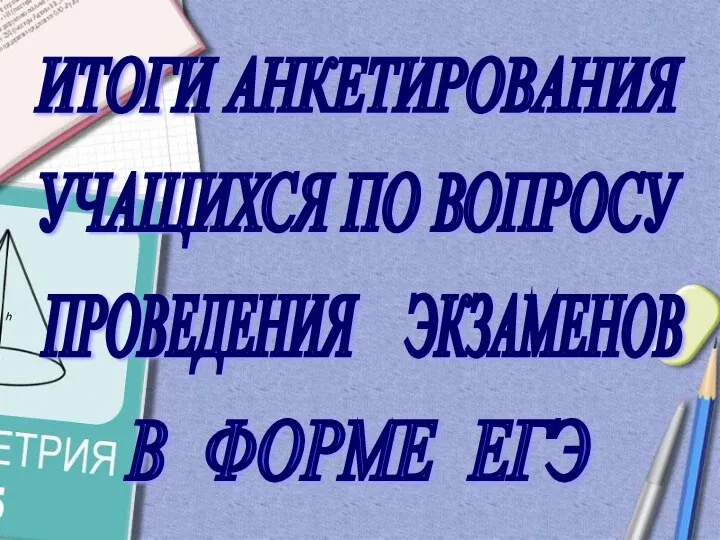 ПРОВЕДЕНИЯ ЭКЗАМЕНОВ ИТОГИ АНКЕТИРОВАНИЯ УЧАЩИХСЯ ПО ВОПРОСУ В ФОРМЕ ЕГЭ