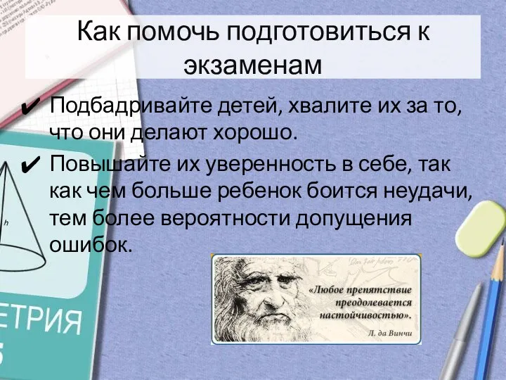 Как помочь подготовиться к экзаменам Подбадривайте детей, хвалите их за то, что они