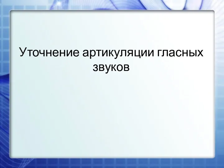 Уточнение артикуляции гласных звуков