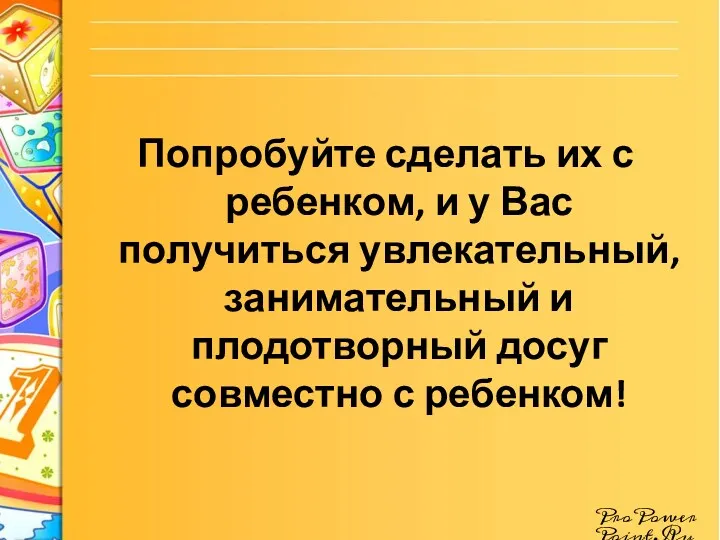 Попробуйте сделать их с ребенком, и у Вас получиться увлекательный,