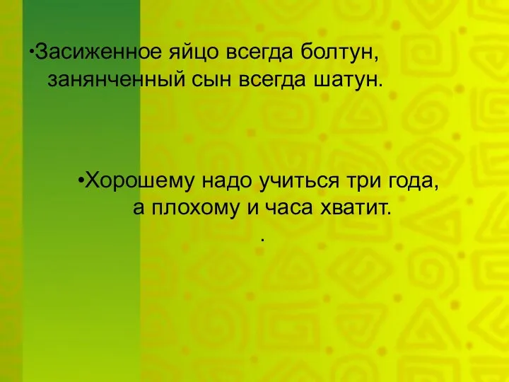 Засиженное яйцо всегда болтун, занянченный сын всегда шатун. Хорошему надо