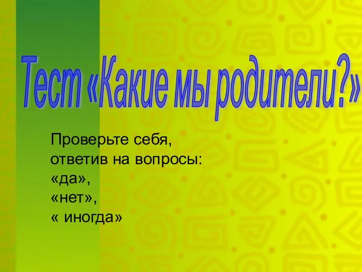 Тест «Какие мы родители?» Проверьте себя, ответив на вопросы: «да», «нет», « иногда»