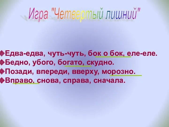 Игра "Четвертый лишний" Едва-едва, чуть-чуть, бок о бок, еле-еле. Бедно, убого, богато, скудно.