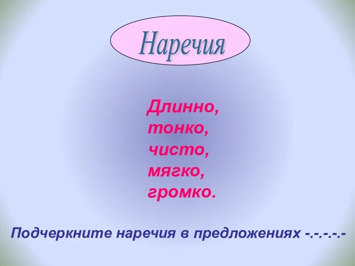 Длинно, тонко, чисто, мягко, громко. Подчеркните наречия в предложениях -.-.-.-.-