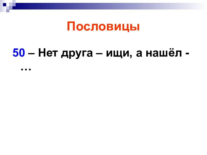 Пословицы 50 – Нет друга – ищи, а нашёл - …