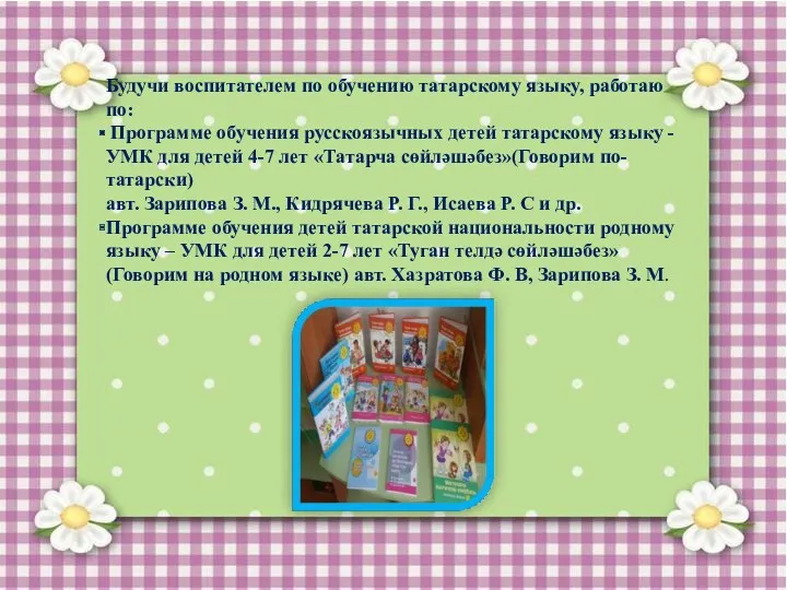 Будучи воспитателем по обучению татарскому языку, работаю по: Программе обучения русскоязычных детей татарскому