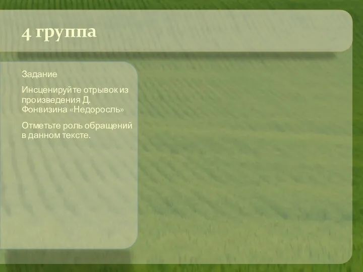 Задание Инсценируйте отрывок из произведения Д.Фонвизина «Недоросль» Отметьте роль обращений в данном тексте. 4 группа