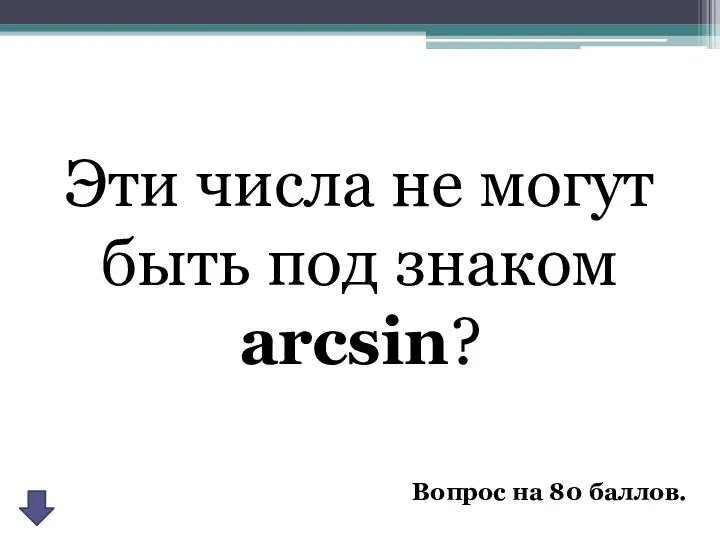 Эти числа не могут быть под знаком arcsin? Вопрос на 80 баллов.