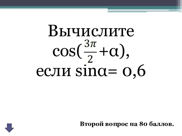 Второй вопрос на 80 баллов. Вычислите cos( +α), если sinα= 0,6