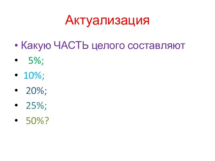 Актуализация Какую ЧАСТЬ целого составляют 5%; 10%; 20%; 25%; 50%?