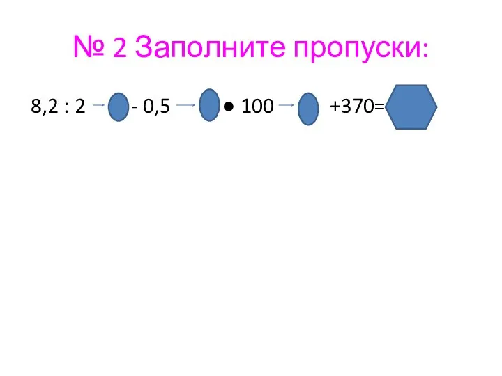 № 2 Заполните пропуски: 8,2 : 2 - 0,5  100 +370=