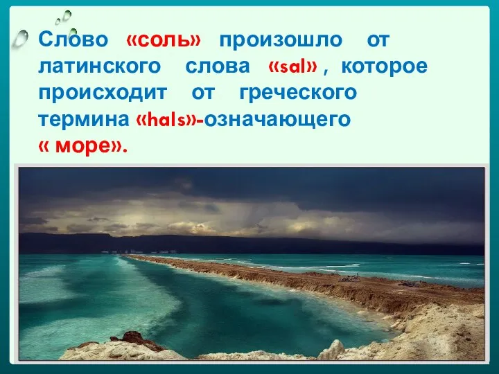 Слово «соль» произошло от латинского слова «sal» , которое происходит от греческого термина «hals»-означающего « море».