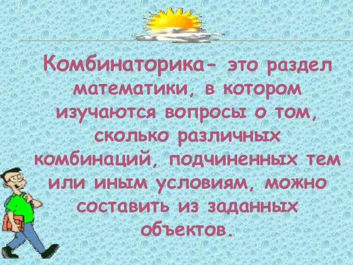 Комбинаторика- это раздел математики, в котором изучаются вопросы о том,