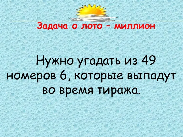 Задача о лото – миллион Нужно угадать из 49 номеров 6, которые выпадут во время тиража.