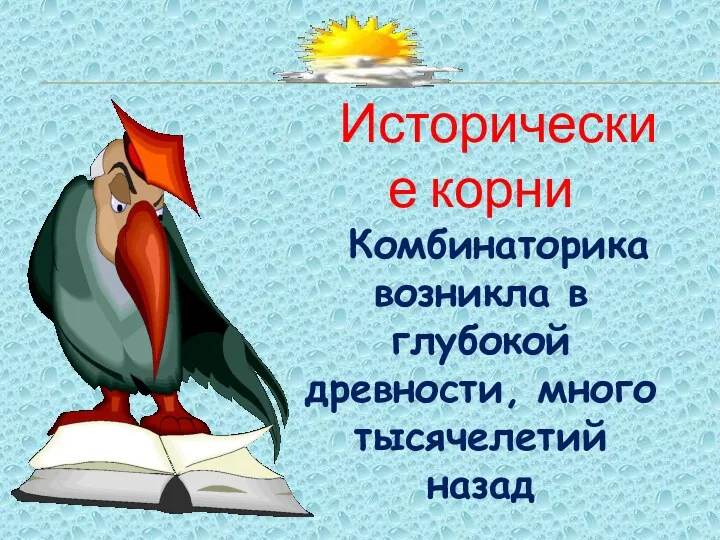 Исторические корни Комбинаторика возникла в глубокой древности, много тысячелетий назад