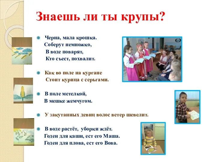 Знаешь ли ты крупы? Черна, мала крошка. Соберут немножко, В воде поварят, Кто