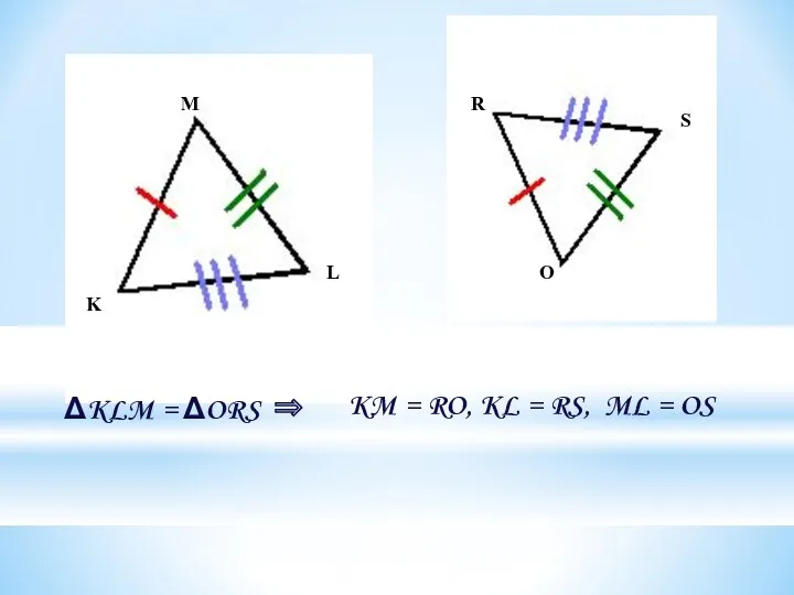 ΔKLM = ΔORS ⇒ KM = RO, KL = RS, ML = OS