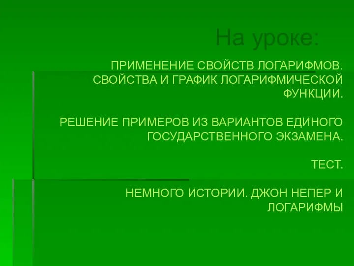 На уроке: ПРИМЕНЕНИЕ СВОЙСТВ ЛОГАРИФМОВ. СВОЙСТВА И ГРАФИК ЛОГАРИФМИЧЕСКОЙ ФУНКЦИИ. РЕШЕНИЕ ПРИМЕРОВ ИЗ