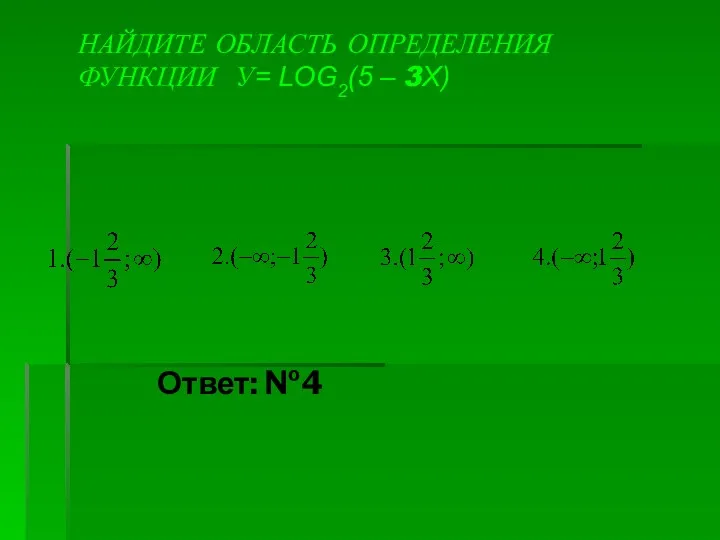 НАЙДИТЕ ОБЛАСТЬ ОПРЕДЕЛЕНИЯ ФУНКЦИИ У= LOG2(5 – 3X)‏ Ответ: №4