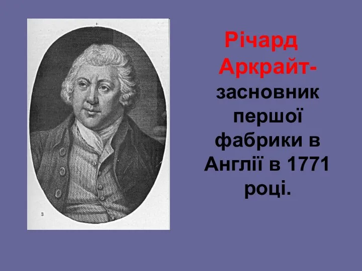 Річард Аркрайт-засновник першої фабрики в Англії в 1771 році.