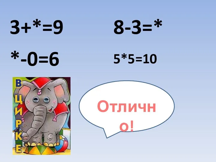 3+*=9 *-0=6 8-3=* 5*5=10 Отлично!