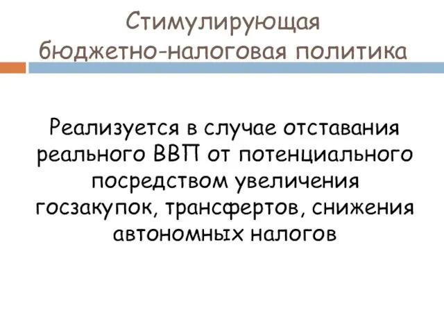 Стимулирующая бюджетно-налоговая политика Реализуется в случае отставания реального ВВП от