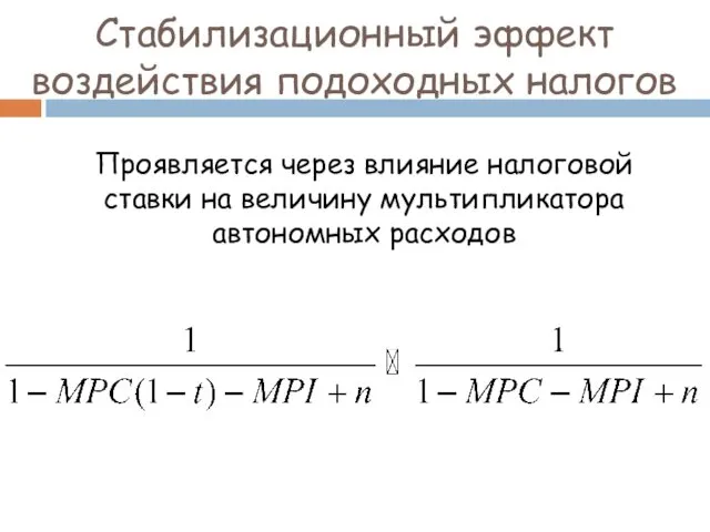 Стабилизационный эффект воздействия подоходных налогов Проявляется через влияние налоговой ставки на величину мультипликатора автономных расходов