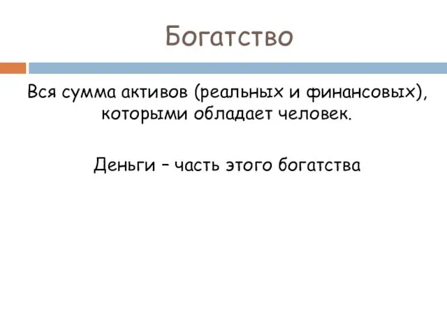 Богатство Вся сумма активов (реальных и финансовых), которыми обладает человек. Деньги – часть этого богатства