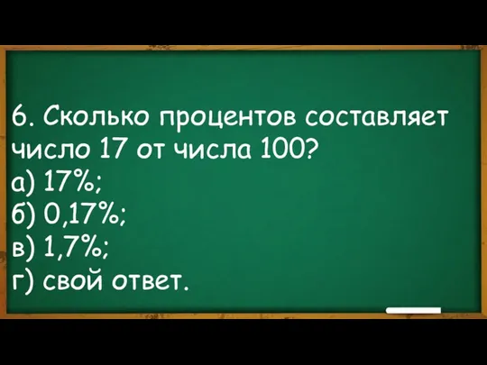 6. Сколько процентов составляет число 17 от числа 100? а)