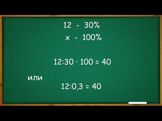 12 - 30% х - 100% 12:30 ∙ 100 = 40 12:0,3 = 40 или