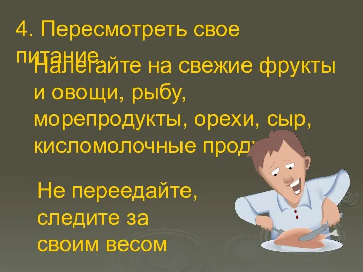 Налегайте на свежие фрукты и овощи, рыбу, морепродукты, орехи, сыр, кисломолочные продукты. 4.