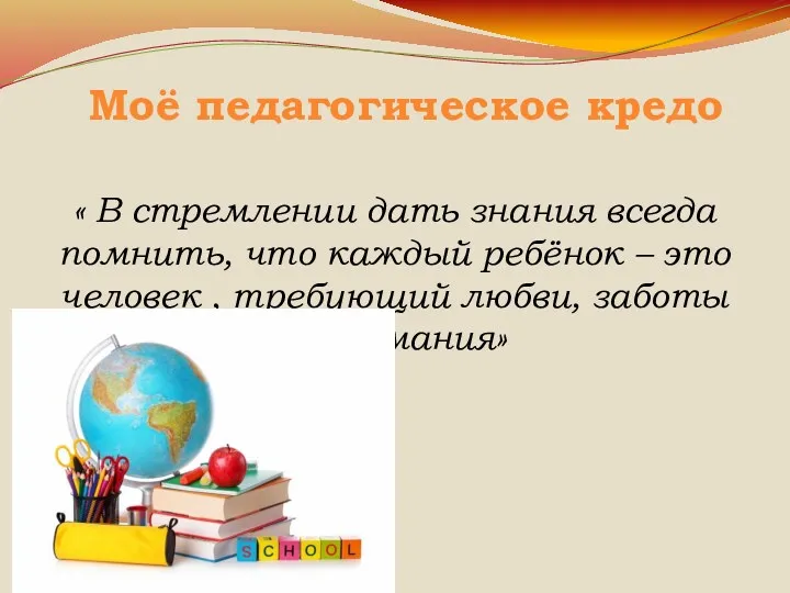 Моё педагогическое кредо « В стремлении дать знания всегда помнить, что каждый ребёнок