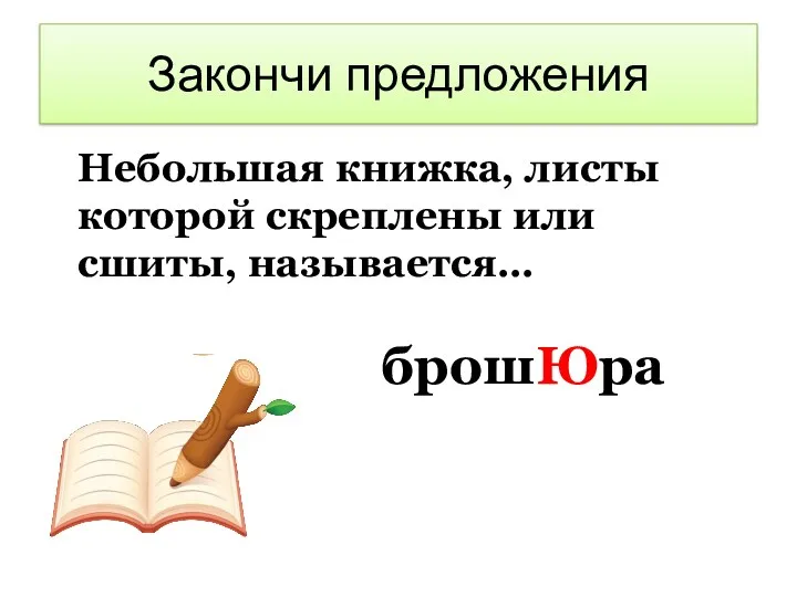 Закончи предложения Небольшая книжка, листы которой скреплены или сшиты, называется… брошЮра