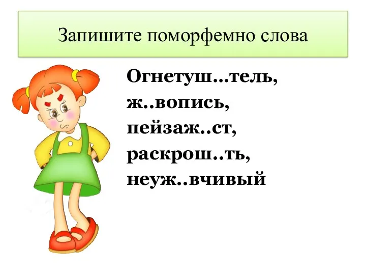 Запишите поморфемно слова Огнетуш…тель, ж..вопись, пейзаж..ст, раскрош..ть, неуж..вчивый