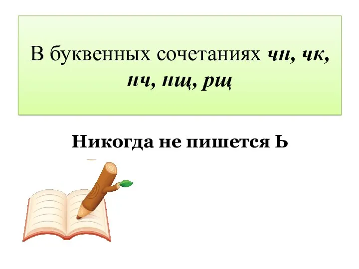 В буквенных сочетаниях чн, чк, нч, нщ, рщ Никогда не пишется Ь