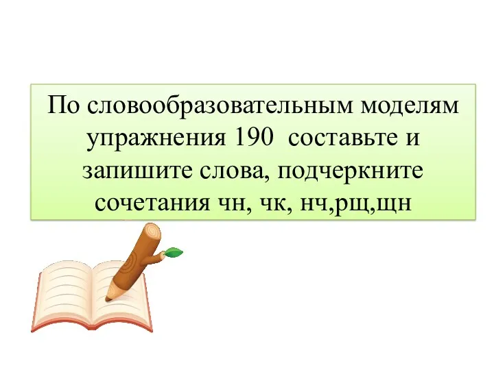 По словообразовательным моделям упражнения 190 составьте и запишите слова, подчеркните сочетания чн, чк, нч,рщ,щн