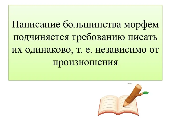 Написание большинства морфем подчиняется требованию писать их одинаково, т. е. независимо от произношения