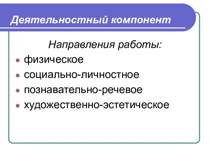 Деятельностный компонент Направления работы: физическое социально-личностное познавательно-речевое художественно-эстетическое