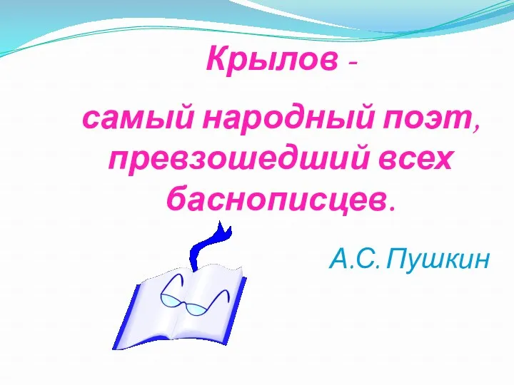 Крылов - самый народный поэт, превзошедший всех баснописцев. А.С. Пушкин