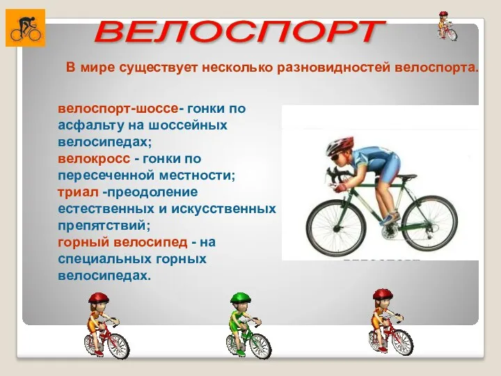 В мире существует несколько разновидностей велоспорта. велоспорт-шоссе- гонки по асфальту на шоссейных велосипедах;