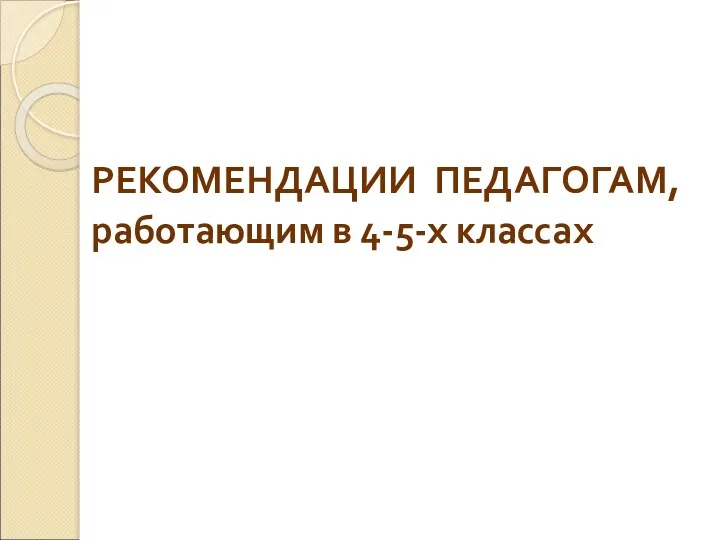 РЕКОМЕНДАЦИИ ПЕДАГОГАМ, работающим в 4-5-х классах