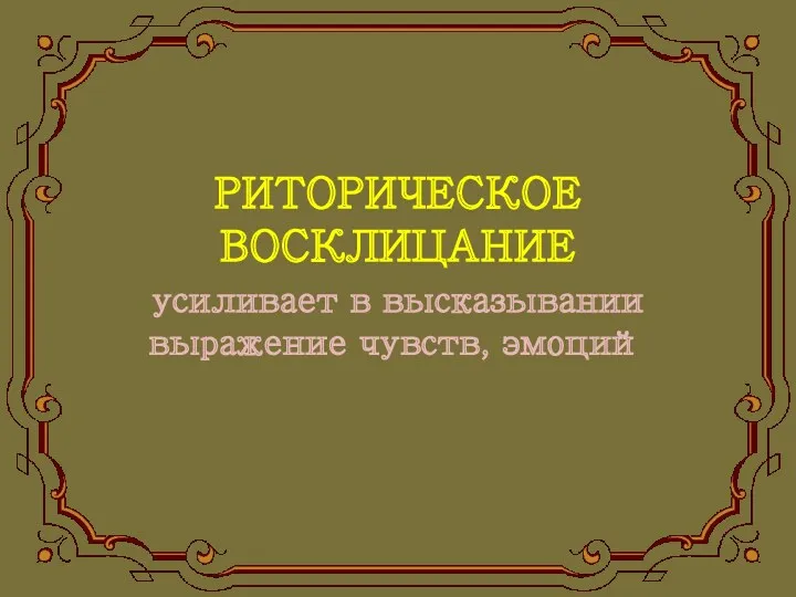 РИТОРИЧЕСКОЕ ВОСКЛИЦАНИЕ усиливает в высказывании выражение чувств, эмоций