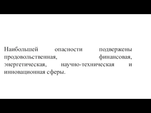 Наибольшей опасности подвержены продовольственная, финансовая, энергетическая, научно-техническая и инновационная сферы.