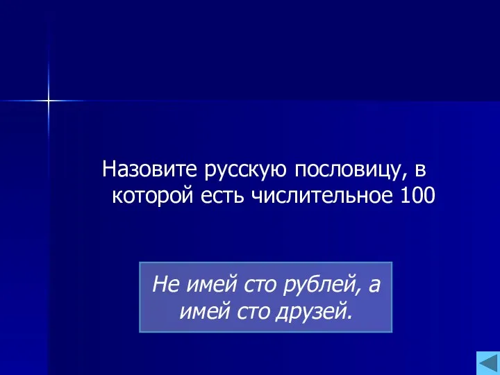 Назовите русскую пословицу, в которой есть числительное 100 Не имей сто рублей, а имей сто друзей.